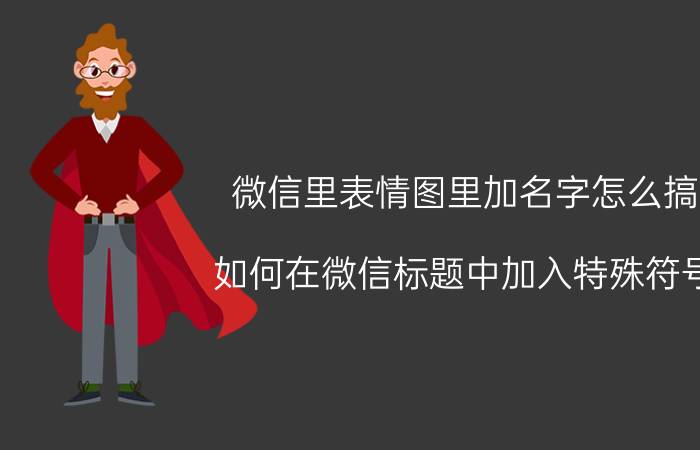 微信里表情图里加名字怎么搞 如何在微信标题中加入特殊符号？